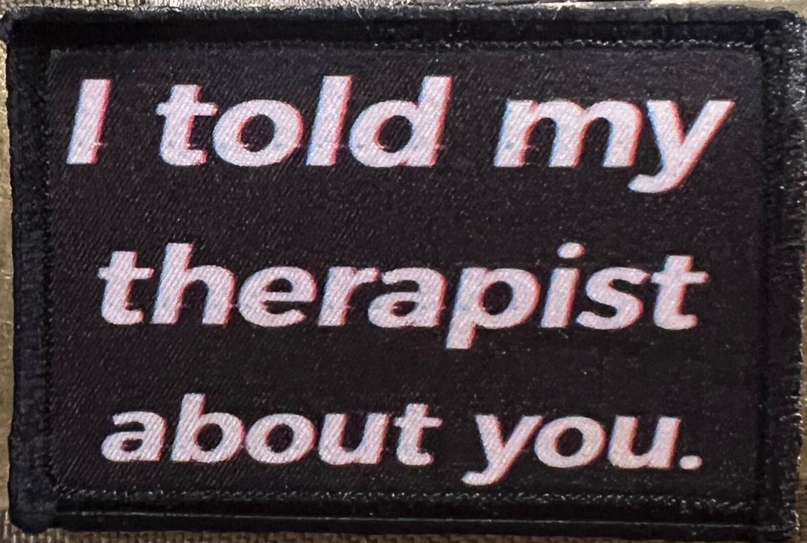 I Told My Therapist About You Funny Morale Patch Military Made in the USA