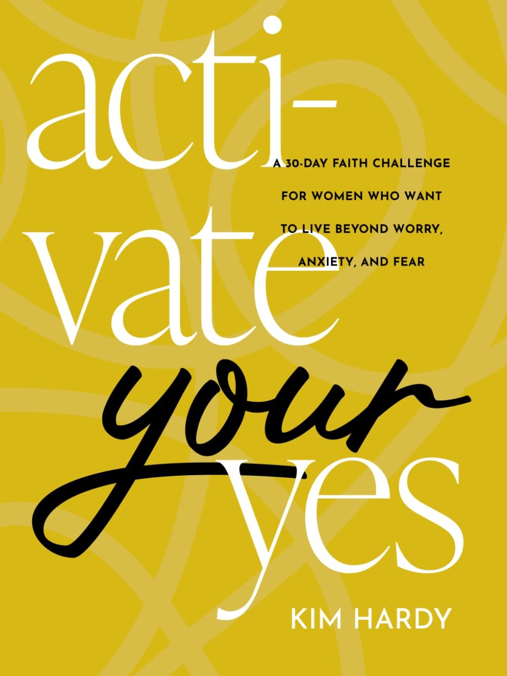 Activate Your Yes: A 30-Day Faith Challenge for Women Who Want to Live Beyond Wo