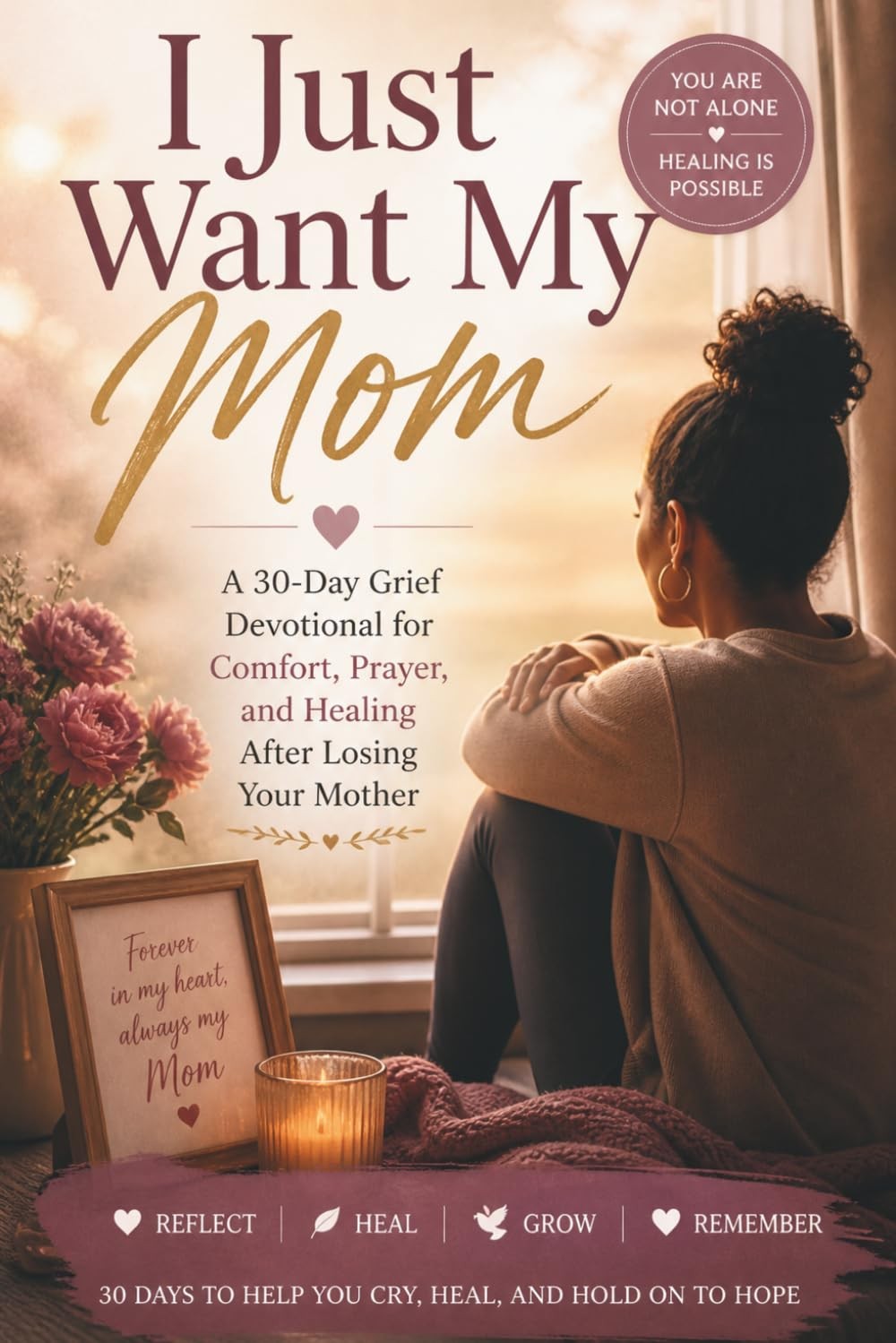 I Just Want My Mom: A 30-Day Grief Devotional for Comfort, Prayer, and Healing A