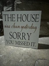The HOUSE Was Clean Yesterday .. Sorry You Missed It SIGN 6” x 6” x 1